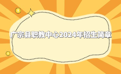 必看！廣宗縣職教中心2024年招生簡(jiǎn)章公布！