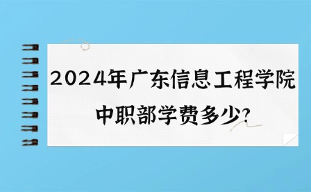 2024年廣東信息工程學(xué)院中職部學(xué)費(fèi)多少?
