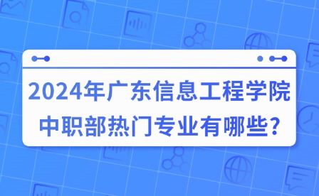 2024年廣東信息工程學(xué)院中職部熱門專業(yè)有哪些?