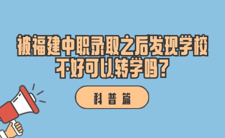 科普丨被福建中職錄取之后發(fā)現(xiàn)學(xué)校不好可以轉(zhuǎn)學(xué)嗎?