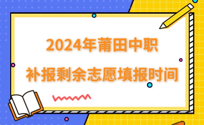 8月3日截止！2024年莆田中職補報剩余志愿填報時間