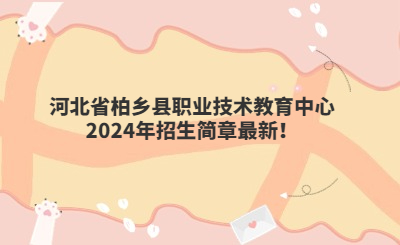 河北省柏鄉(xiāng)縣職業(yè)技術教育中心2024年招生簡章最新!