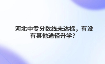 河北中專分?jǐn)?shù)線未達(dá)標(biāo)，有沒有其他途徑升學(xué)？