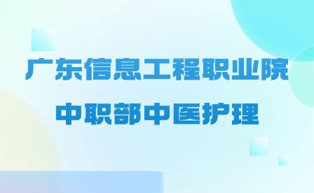 2024年廣東信息工程職業(yè)學(xué)院中職部中醫(yī)護(hù)理專業(yè)介紹