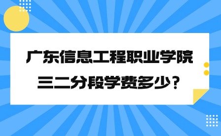 2024年廣東信息工程職業(yè)學(xué)院三二分段學(xué)費多少?