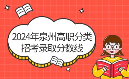 中職升學(xué)必看！2024年泉州高職分類(lèi)招考錄取分?jǐn)?shù)線