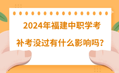 2024年福建中職學考補考沒過有什么影響嗎？