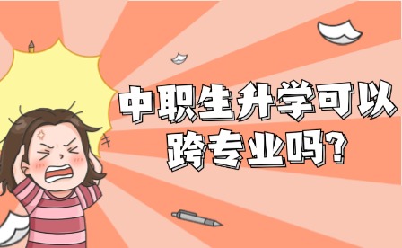 中職生升學(xué)可以跨專業(yè)嗎?