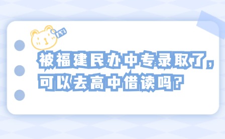 被福建民辦中專錄取了，可以去高中借讀嗎?