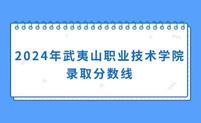 2024年武夷山職業(yè)技術(shù)學(xué)院錄取分?jǐn)?shù)線