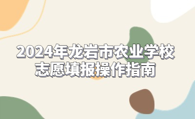 2024年龍巖市農(nóng)業(yè)學(xué)校志愿填報(bào)操作指南