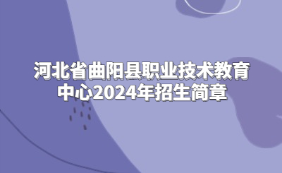 河北省曲陽(yáng)縣職業(yè)技術(shù)教育中心2024年招生簡(jiǎn)章