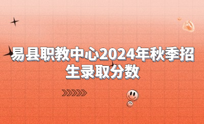 易縣職教中心2024年秋季招生錄取分?jǐn)?shù)