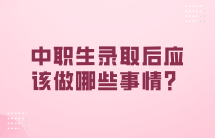 中職生錄取后應(yīng)該做哪些事情