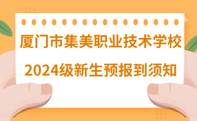 廈門市集美職業(yè)技術(shù)學(xué)校2024級(jí)新生預(yù)報(bào)到須知