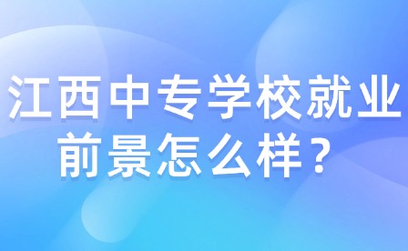 江西中專學(xué)校就業(yè)前景怎么樣？