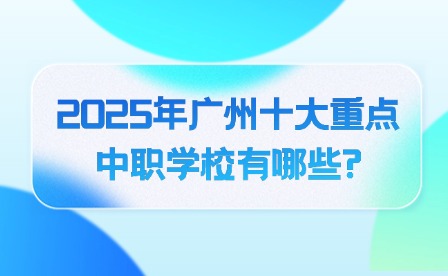 2025年廣州十大重點(diǎn)中職學(xué)校有哪些?