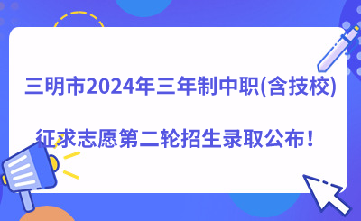 三明市2024年三年制中職(含技校)征求志愿第二輪招生錄取公布！