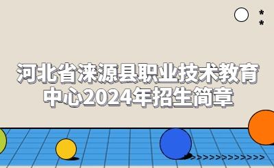 河北省淶源縣職業(yè)技術(shù)教育中心2024年招生簡(jiǎn)章