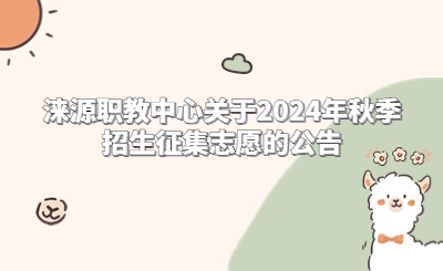 淶源職教中心關(guān)于2024年秋季招生征集志愿的公告