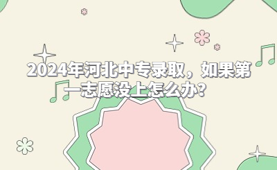 2024年河北中專錄取，如果第一志愿沒上怎么辦？