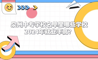 泉州中專學(xué)校名單里哪些學(xué)校2024年就業(yè)率高？