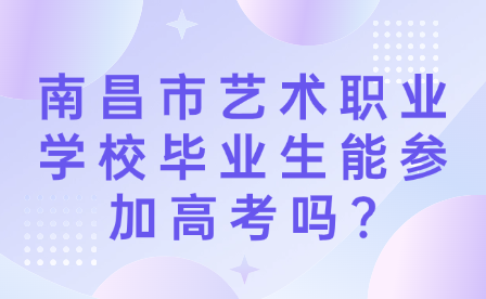 南昌市藝術(shù)職業(yè)學(xué)校畢業(yè)生能參加高考嗎?