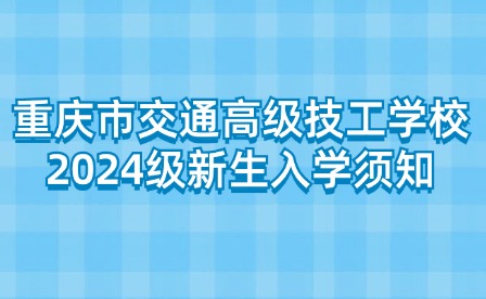 重慶市交通高級(jí)技工學(xué)校2024級(jí)新生入學(xué)須知