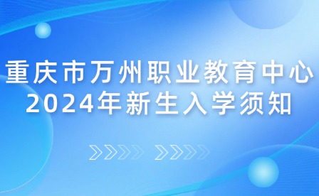 重慶市萬州職業(yè)教育中心2024年新生入學(xué)須知