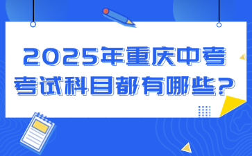 2025年重慶中考考試科目都有哪些?
