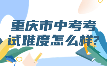 重慶市中考考試難度怎么樣?