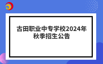 古田職業(yè)中專學(xué)校2024年秋季招生公告