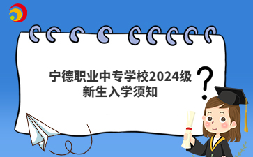 寧德職業(yè)中專學(xué)校2024級(jí)新生入學(xué)須知
