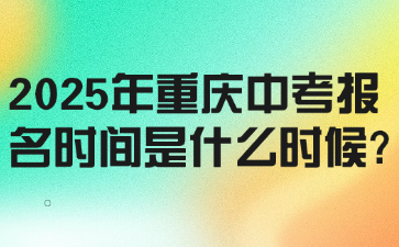 2025年重慶中考報(bào)名時(shí)間是什么時(shí)候?