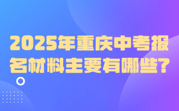 2025年重慶中考報(bào)名材料主要有哪些?