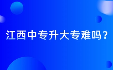 江西中專升大專難嗎？