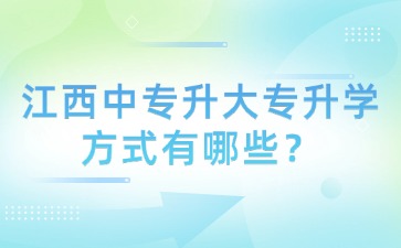 江西中專升大專升學(xué)方式有哪些?