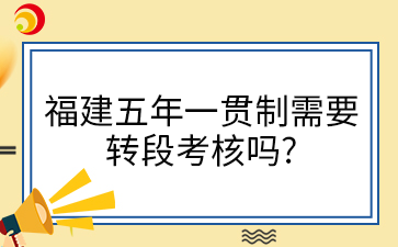 福建五年一貫制需要 轉(zhuǎn)段考核嗎_.png
