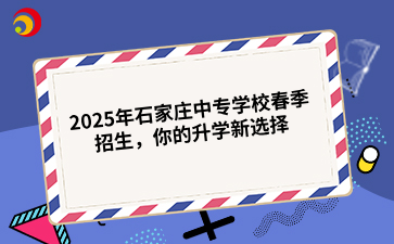 2025年石家莊中專學校春季招生，你的升學新選擇.png