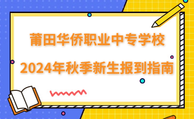 莆田華僑職業(yè)中專學(xué)校2024年秋季新生報(bào)到指南