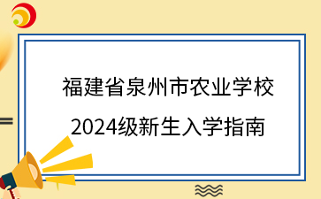 福建省泉州市農業(yè)學校 2024級新生入學指南.png