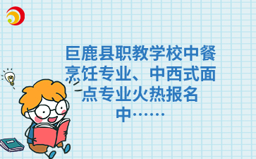 巨鹿縣職教學校中餐烹飪專業(yè)、中西式面點專業(yè)火熱報名中…….png