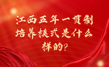 江西五年一貫制培養(yǎng)模式是什么樣的?