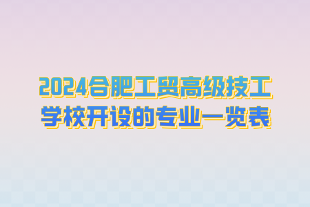 2024年合肥工貿(mào)高級(jí)技工學(xué)校開(kāi)設(shè)的專(zhuān)業(yè)一覽表