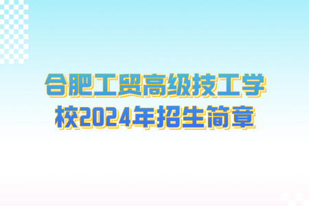 合肥工貿(mào)高級(jí)技工學(xué)校2024年招生簡章