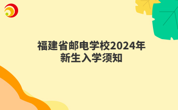 福建省郵電學校2024年新生入學須知