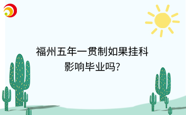 福州五年一貫制如果掛科影響畢業(yè)嗎?