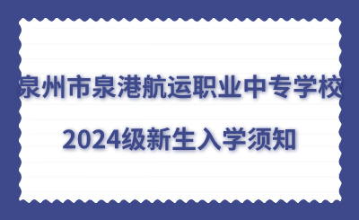 泉州市泉港航運職業(yè)中專學校2024級新生入學須知