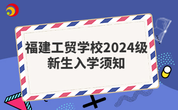 福建工貿(mào)學校2024級新生入學須知