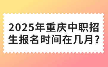 2025年重慶中職招生報(bào)名時(shí)間在幾月?
